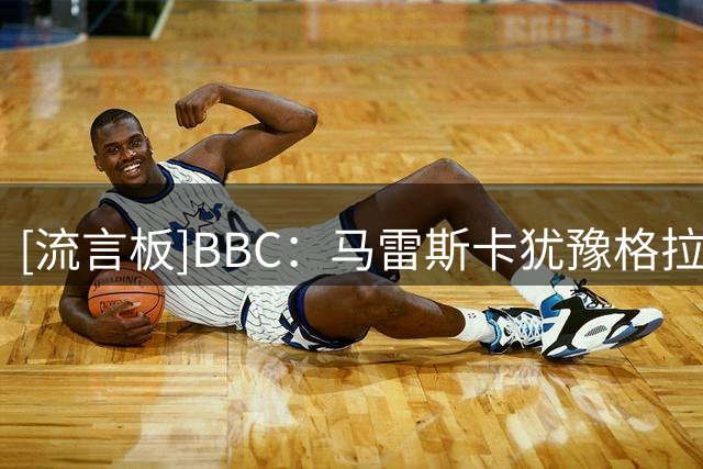 [流言板]BBC：马雷斯卡犹豫格拉利什是否留曼城；他也可能去埃弗顿